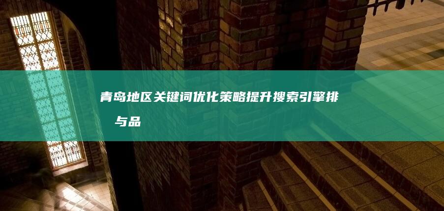 青岛地区关键词优化策略：提升搜索引擎排名与品牌曝光