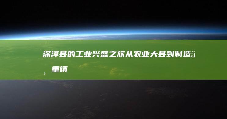 深泽县的工业兴盛之旅：从农业大县到制造业重镇 (深泽县的工业区在哪里)